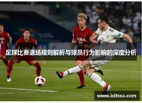 足球比赛退场规则解析与球员行为影响的深度分析
