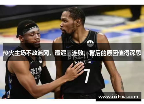 热火主场不敌篮网，遭遇三连败，背后的原因值得深思