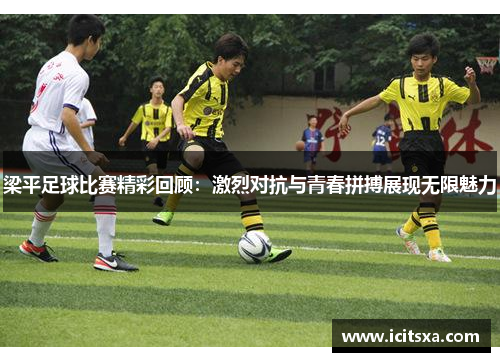 梁平足球比赛精彩回顾：激烈对抗与青春拼搏展现无限魅力