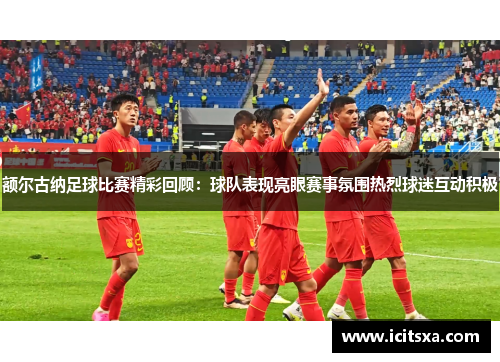 额尔古纳足球比赛精彩回顾：球队表现亮眼赛事氛围热烈球迷互动积极